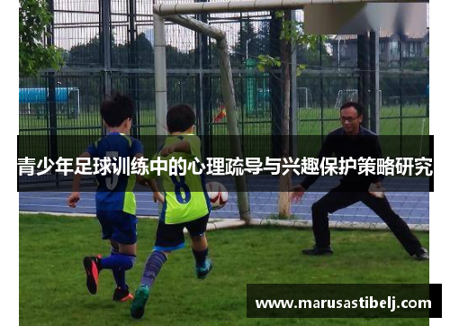 青少年足球训练中的心理疏导与兴趣保护策略研究